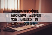深度解析谷歌SEO网站优化策略,从结构到实质,谷歌SEO,网站优化的全面指南 深度解析谷歌SEO网站优化策略,从结构到实质,谷歌SEO,网站优化的全面指南