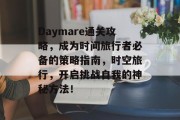 Daymare通关攻略，成为时间旅行者必备的策略指南，时空旅行，开启挑战自我的神秘方法！