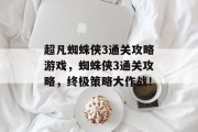 超凡蜘蛛侠3通关攻略游戏，蜘蛛侠3通关攻略，终极策略大作战！