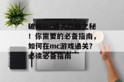 破解mc通关攻略之秘!你需要的必备指南,如何在mc游戏通关?必读必备指南 破解mc通关攻略之秘!你需要的必备指南,如何在mc游戏通关?必读必备指南