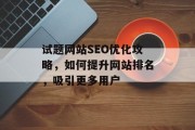试题网站SEO优化攻略,如何提升网站排名,吸引更多用户 试题网站SEO优化攻略,如何提升网站排名,吸引更多用户