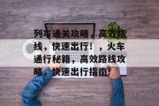 列车通关攻略,高效路线,快速出行!,火车通行秘籍,高效路线攻略,快速出行指南!