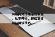 网络网站搭建系统教程,从零开始,轻松掌握网站建设技巧 网络网站搭建系统教程,从零开始,轻松掌握网站建设技巧