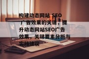 构建动态网站 SEO 广告效果的关键,提升动态网站SEO广告效果,关键要素分析与实践建议 构建动态网站 SEO 广告效果的关键,提升动态网站SEO广告效果,关键要素分析与实践建议