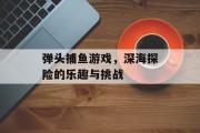 弹头捕鱼游戏，深海探险的乐趣与挑战