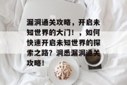 漏洞通关攻略,开启未知世界的大门!,如何快速开启未知世界的探索之路?洞悉漏洞通关攻略! 漏洞通关攻略,开启未知世界的大门!,如何快速开启未知世界的探索之路?洞悉漏洞通关攻略!