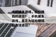 手机捕鱼游戏，轻松赚钱的途径？，手机捕鱼游戏，是否为轻松赚钱的合法途径？