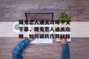 魔鬼恋人通关攻略中文字幕,魔鬼恋人通关攻略,如何破防作弊秘籍