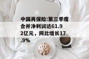 中国再保险:第三季度合并净利润达61.92亿元,同比增长17.9% 中国再保险:第三季度合并净利润达61.92亿元,同比增长17.9%