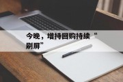 今晚,增持回购持续“刷屏” 今晚,增持回购持续“刷屏”
