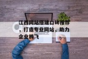 江西网站搭建口碑推荐,打造专业网站,助力企业腾飞 江西网站搭建口碑推荐,打造专业网站,助力企业腾飞