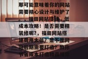 福田网站搭建收费低？那可能意味着你的网站需要精心设计与维护了。，福田网站搭建，低成本攻略！是否需要精装修呢?，福田网站搭建费用太低？是不是网站后期需要打造？教你节省成本打造精品福田网站