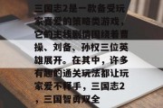 三国志2是一款备受玩家喜爱的策略类游戏,它的主线剧情围绕着曹操、刘备、孙权三位英雄展开。在其中,许多有趣的通关玩法都让玩家爱不释手,三国志2,三国智勇双全 三国志2是一款备受玩家喜爱的策略类游戏,它的主线剧情围绕着曹操、刘备、孙权三位英雄展开。在其中,许多有趣的通关玩法都让玩家爱不释手,三国志2,三国智勇双全