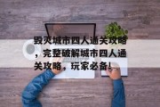 毁灭城市四人通关攻略,完整破解城市四人通关攻略,玩家必备! 毁灭城市四人通关攻略,完整破解城市四人通关攻略,玩家必备!