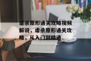 虐杀原形通关攻略视频解说,虐杀原形通关攻略,从入门到精通