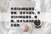 外贸SEO网站建设,策略、技术与成功,外贸SEO网站建设,策略、技术与成功的全方位指南 外贸SEO网站建设,策略、技术与成功,外贸SEO网站建设,策略、技术与成功的全方位指南