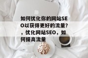 如何优化你的网站SEO以获得更好的流量?,优化网站SEO,如何提高流量 如何优化你的网站SEO以获得更好的流量?,优化网站SEO,如何提高流量