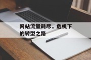 网站流量耗尽,危机下的转型之路 网站流量耗尽,危机下的转型之路