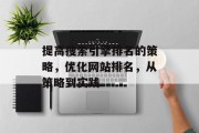 提高搜索引擎排名的策略,优化网站排名,从策略到实践 提高搜索引擎排名的策略,优化网站排名,从策略到实践