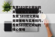 东莞SEO优化网站的关键策略及实用技巧,东莞 SEO优化网站关键策略与实用技巧,东莞SEO优化网站的核心策略 东莞SEO优化网站的关键策略及实用技巧,东莞 SEO优化网站关键策略与实用技巧,东莞SEO优化网站的核心策略