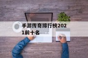 手游传奇排行榜2021前十名 手游传奇排行榜2021前十名