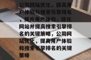 公司网站优化,提高用户体验与搜索引擎排名,提升用户体验,优化网站并提高搜索引擎排名的关键策略,公司网站优化,提高用户体验和搜索引擎排名的关键策略 公司网站优化,提高用户体验与搜索引擎排名,提升用户体验,优化网站并提高搜索引擎排名的关键策略,公司网站优化,提高用户体验和搜索引擎排名的关键策略