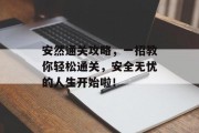 安然通关攻略,一招教你轻松通关,安全无忧的人生开始啦! 安然通关攻略,一招教你轻松通关,安全无忧的人生开始啦!
