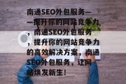 南通SEO外包服务——提升你的网站竞争力,南通SEO外包服务,提升你的网站竞争力的高效解决方案,南通SEO外包服务,让网站焕发新生! 南通SEO外包服务——提升你的网站竞争力,南通SEO外包服务,提升你的网站竞争力的高效解决方案,南通SEO外包服务,让网站焕发新生!
