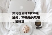 如何在巫师3中30级通关，30级通关攻略，策略篇