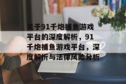 关于91千炮捕鱼游戏平台的深度解析,91千炮捕鱼游戏平台,深度解析与法律风险分析 关于91千炮捕鱼游戏平台的深度解析,91千炮捕鱼游戏平台,深度解析与法律风险分析
