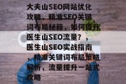 大夫山SEO网站优化攻略，精准SEO关键词布局秘籍，如何提升医生山SEO流量？，医生山SEO实战指南，精准关键词布局策略解析，流量提升一站式攻略