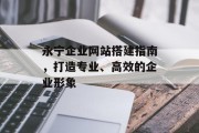 永宁企业网站搭建指南,打造专业、高效的企业形象 永宁企业网站搭建指南,打造专业、高效的企业形象