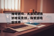 推塔游戏,从虚拟战场到现实竞技,探索游戏新境界 推塔游戏,从虚拟战场到现实竞技,探索游戏新境界