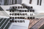 JJ捕鱼游戏如何召唤金蟾——揭秘捕鱼游戏中的策略与技巧,JJ捕鱼游戏揭秘,金蟾召唤策略与技巧 JJ捕鱼游戏如何召唤金蟾——揭秘捕鱼游戏中的策略与技巧,JJ捕鱼游戏揭秘,金蟾召唤策略与技巧