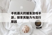 手机最火的捕鱼游戏手游,探索其魅力与流行原因 手机最火的捕鱼游戏手游,探索其魅力与流行原因