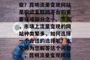 昆明流量变现网站有哪些?昆明流量变现网站是投资互联网平台的重要组成部分之一。然而,市场上流量变现的网站种类繁多,如何选择一个合适的选择呢?本文将为您解答这个问题。,昆明流量变现网站排行榜 昆明流量变现网站有哪些?昆明流量变现网站是投资互联网平台的重要组成部分之一。然而,市场上流量变现的网站种类繁多,如何选择一个合适的选择呢?本文将为您解答这个问题。,昆明流量变现网站排行榜