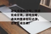 通关难度四攻略，快速完成任务，游戏攻略，通关四要素轻松达顶，迅速完成任务！