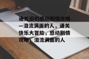 通关后的感动剧情攻略—泪流满面的人，通关快乐大冒险，感动剧情攻略，泪流满面的人