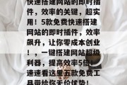 快速搭建网站的即时插件,效率的关键,超实用!5款免费快速搭建网站的即时插件,效率飙升,让你零成本创业!,一键搭建网站超级利器,提高效率5倍!速速看这里五款免费工具带给你无价优势! 快速搭建网站的即时插件,效率的关键,超实用!5款免费快速搭建网站的即时插件,效率飙升,让你零成本创业!,一键搭建网站超级利器,提高效率5倍!速速看这里五款免费工具带给你无价优势!