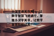 小汉字通关攻略——让数字智慧飞速通行,掌握小汉字关卡,让数字智慧轻松过关! 小汉字通关攻略——让数字智慧飞速通行,掌握小汉字关卡,让数字智慧轻松过关!