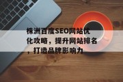 株洲百度SEO网站优化攻略,提升网站排名,打造品牌影响力 株洲百度SEO网站优化攻略,提升网站排名,打造品牌影响力