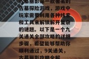 古墓丽影是一款著名的古墓探险游戏,游戏中玩家需要利用各种线索和工具来解锁解开复杂的谜题。以下是一个九关通关全部攻略的详细步骤,希望能够帮助你顺利通过,9关通关,古墓丽影攻略全解