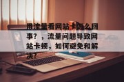 用流量看网站卡怎么回事?,流量问题导致网站卡顿,如何避免和解决? 用流量看网站卡怎么回事?,流量问题导致网站卡顿,如何避免和解决?