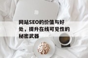 网站SEO的价值与好处,提升在线可见性的秘密武器 网站SEO的价值与好处,提升在线可见性的秘密武器