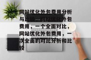 网站优化外包费用分析与比较,网站优化外包费用,一个全面对比,网站优化外包费用,一次全面的对比分析和比较 网站优化外包费用分析与比较,网站优化外包费用,一个全面对比,网站优化外包费用,一次全面的对比分析和比较