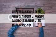 陕西网站SEO优化策略解析与实践,陕西网站SEO优化策略,解析与实践分享 陕西网站SEO优化策略解析与实践,陕西网站SEO优化策略,解析与实践分享