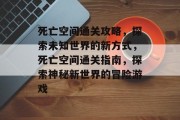 死亡空间通关攻略,探索未知世界的新方式,死亡空间通关指南,探索神秘新世界的冒险游戏 死亡空间通关攻略,探索未知世界的新方式,死亡空间通关指南,探索神秘新世界的冒险游戏