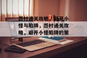 怨村通关攻略,避开小怪与陷阱,怨村通关攻略,避开小怪陷阱的策略 怨村通关攻略,避开小怪与陷阱,怨村通关攻略,避开小怪陷阱的策略