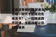 全面战争模拟西部通关攻略—如何才能成功完成关卡?,一招精通西方战场,全程攻略让你轻松通关