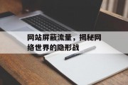 网站屏蔽流量,揭秘网络世界的隐形战 网站屏蔽流量,揭秘网络世界的隐形战